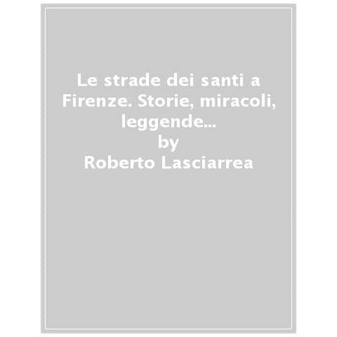 Roberto Lasciarrea - Le strade dei santi a Firenze. Storie, miracoli, leggende di uomini con l'anima pervasa da immensa spiritualità. Vol. 2 - Foto 1
