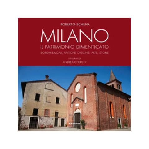 Roberto Schena - Milano. Il Patrimonio Dimenticato. Borghi Ducali, Antiche Cascine, Arte, Storie. Ediz. Illustrata - Foto 1
