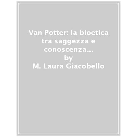 M. Laura Giacobello - Van Potter: La Bioetica Tra Saggezza E Conoscenza. In Dialogo Con La Filosofia - Foto 1