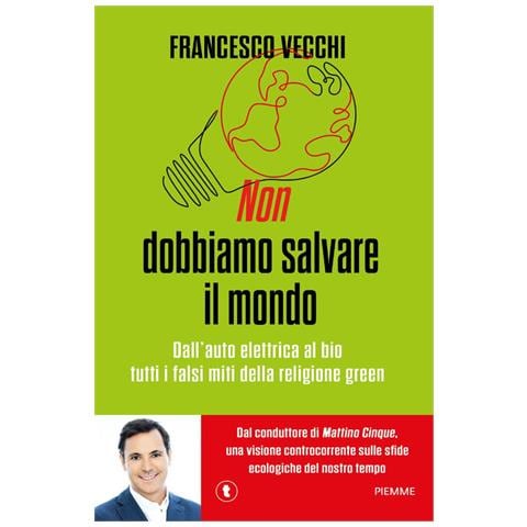Non Dobbiamo Salvare Il Mondo. Dall'auto Elettrica Al Bio, Tutti I Falsi Miti Della Religione Green - Foto 1