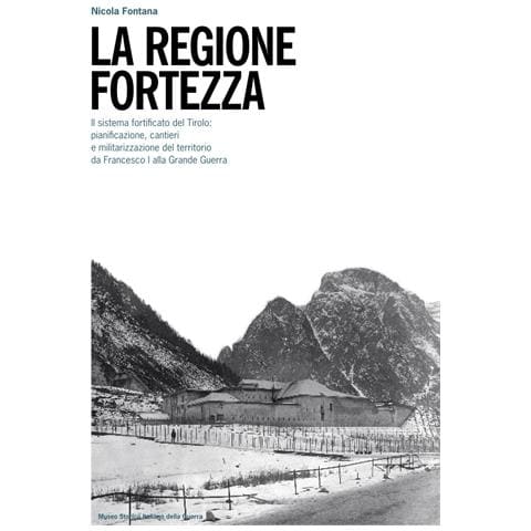 Nicola Fontana - La regione fortezza. Il sistema fortificato del Tirolo: pianificazione, cantieri e militarizzazione del territorio da Francesco I alla grande guerra - Foto 1