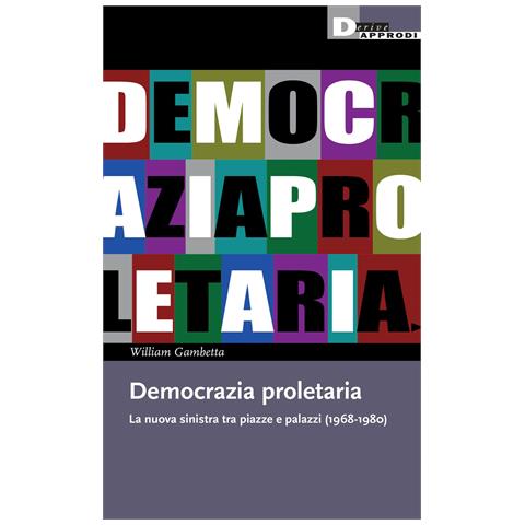William Gambetta - Democrazia proletaria. La nuova sinistra tra piazze e palazzi (1968-1980) - Foto 1