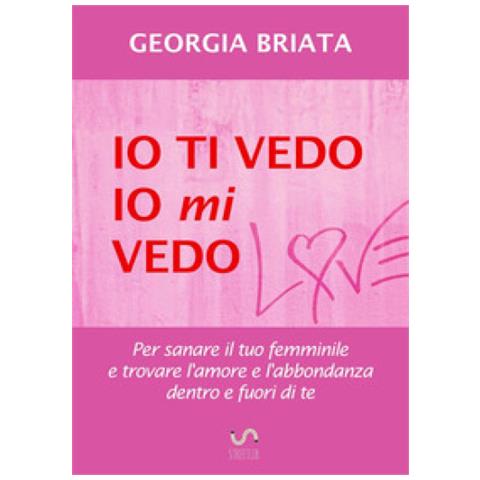 Georgia Briata - Io Ti Vedo, Io Mi Vedo. Per Sanare Il Tuo Femminile E Trovare L'amore E L'abbondanza Dentro E Fuori Di Te - Foto 1