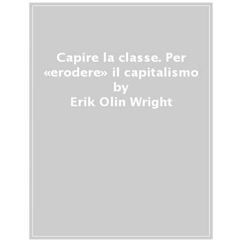 Erik Olin Wright - Capire La Classe. Per «erodere» Il Capitalismo - Foto 1