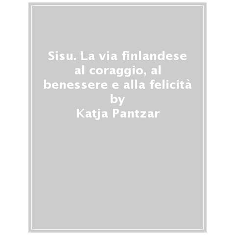 Katja Pantzar - Sisu. La Via Finlandese Al Coraggio, Al Benessere E Alla Felicità - Foto 1