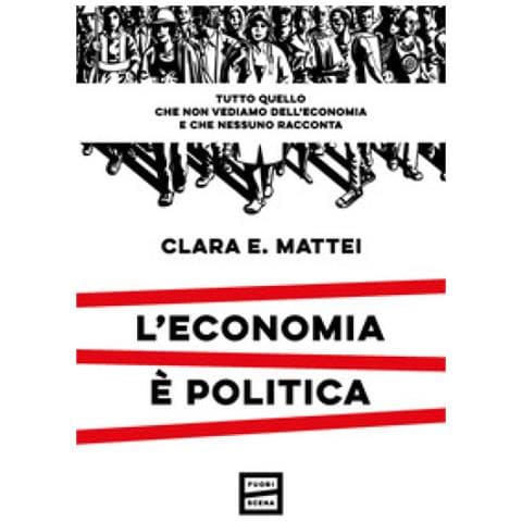 Clara E. Mattei - L'economia È Politica. Tutto Quello Che Non Vediamo Dell'economia E Nessuno Racconta - Foto 1