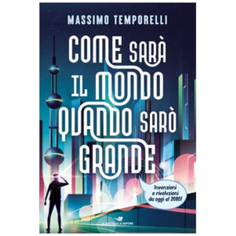 Massimo Temporelli - Come Sarà Il Mondo Quando Sarò Grande. Invenzioni E Rivoluzioni Da Oggi Al 2080! - Foto 1