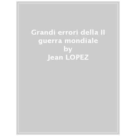 Jean Lopez - I grandi errori della II guerra mondiale. Le decisioni sbagliate, le catastrofi annunciate, i fallimenti militari - Foto 1