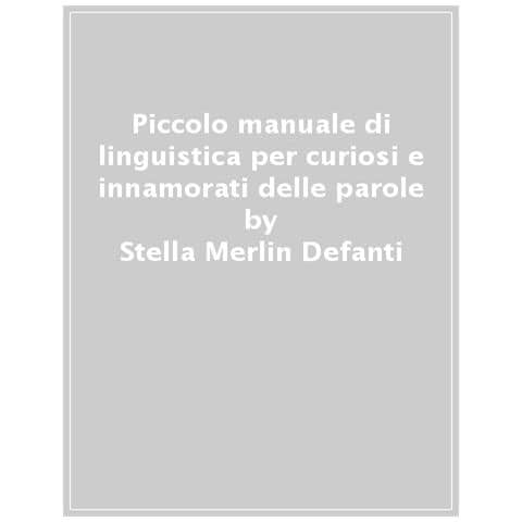 Stella Merlin Defanti - Piccolo Manuale Di Linguistica. Da Dove Vengono Le Parole E Perché Sono Importanti - Foto 1