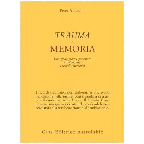 Peter A. Levine - Trauma e memoria. Una guida pratica per capire ed elaborare i ricordi traumatici - Foto 1