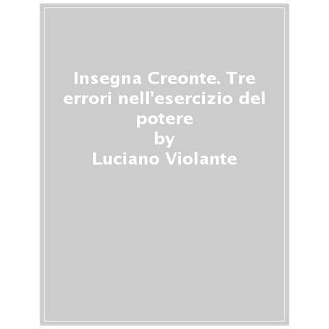 Luciano Violante - Insegna Creonte. Tre Errori Nell'esercizio Del Potere - Foto 1