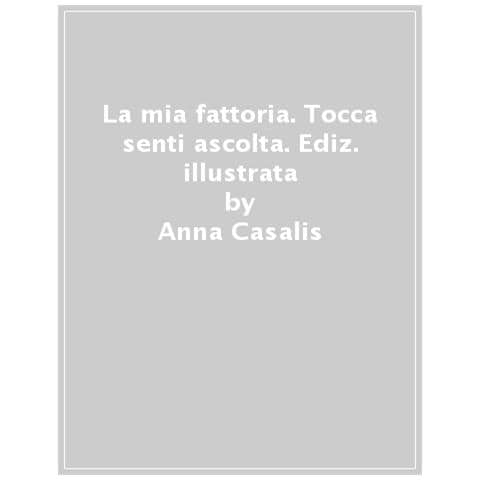 Anna Casalis - La Mia Fattoria. Tocca Senti Ascolta. Ediz. A Colori - Foto 1