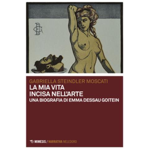 Gabriella Moscati Steindler - La Mia Vita Incisa Nell'arte. Una Biografia Di Emma Dessau Goitein - Foto 1