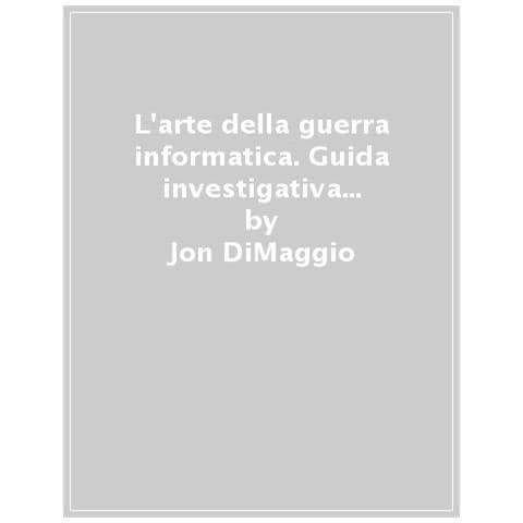 Jon Dimaggio - L'arte Della Guerra Informatica. Guida Investigativa A Ransomware, Spionaggio E Cybercrime Organizzato - Foto 1