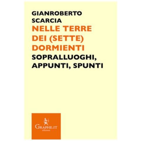 Gianroberto Scarcia - Nelle Terre Dei (sette) Dormienti. Sopralluoghi, Appunti, Spunti - Foto 1