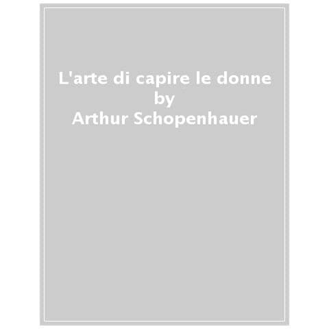 Arthur Schopenhauer - L'arte Di Capire Le Donne - Foto 1