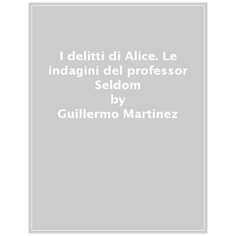 Guillermo Martìnez - I delitti di Alice. Le indagini del professor Seldom. Vol. 2 - Foto 1