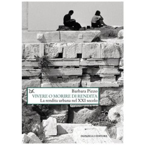 Barbara Pizzo - Vivere O Morire Di Rendita. La Rendita Urbana Nel Xxi Secolo - Foto 1