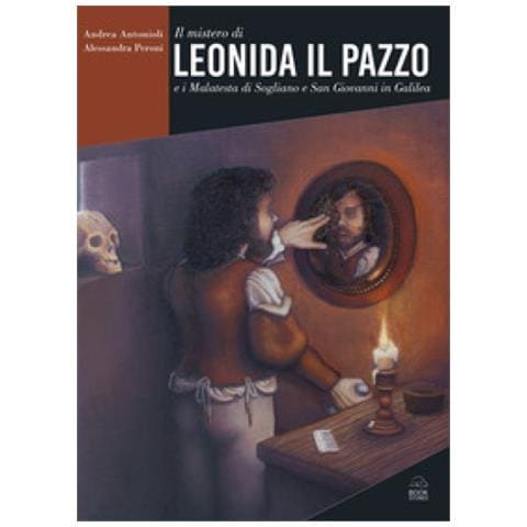Andrea Antonioli - Il mistero di Leonida il Pazzo e i Malatesta di Sogliano e San Giovanni in Galilea - Foto 1