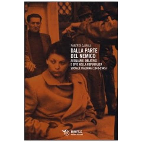 Roberta Cairoli - Dalla parte del nemico. Ausiliarie, delatrici e spie nella Repubblica sociale italiana (1943-1945) - Foto 2