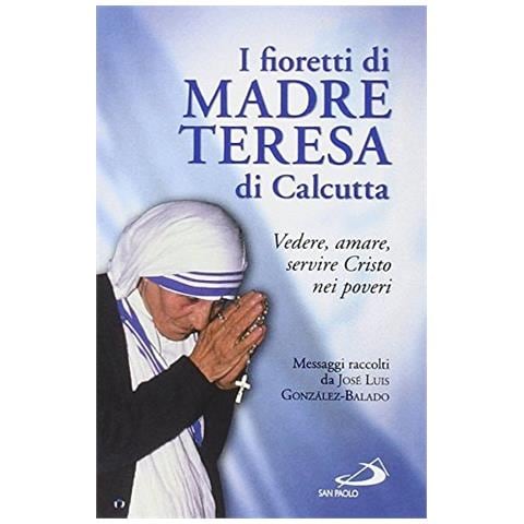 José L. González Balado - I fioretti di madre Teresa di Calcutta. Vedere, amare, servire Cristo nei poveri - Foto 2