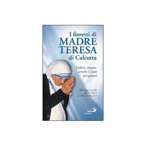José L. González Balado - I fioretti di madre Teresa di Calcutta. Vedere, amare, servire Cristo nei poveri - Foto 1
