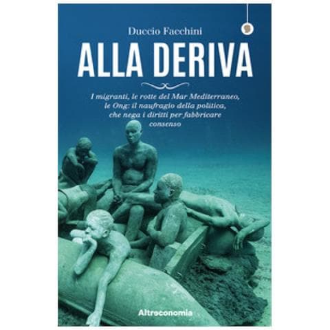 Duccio Facchini - Alla Deriva. I Migranti, Le Rotte Del Mar Mediterraneo, Le Ong: Il Naufragio Della Politica, Che Nega I Diritti Per Fabbricare Consenso - Foto 1