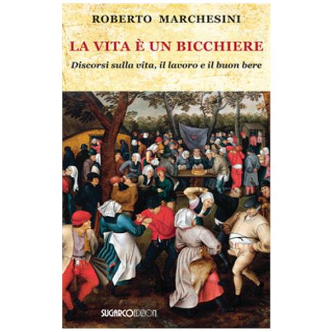 Roberto Marchesini - La Vita È Un Bicchiere. Discorsi Sulla Vita, Il Lavoro E Il Buon Bere - Foto 1
