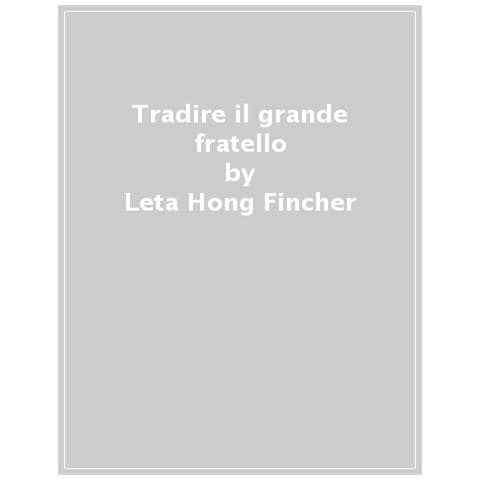 Leta Hong Fincher - Tradire Il Grande Fratello. Il Risveglio Femminista In Cina - Foto 1