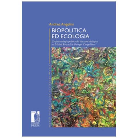 Andrea Angelini - Biopolitica Ed Ecologia. L'epistemologia Politica Del Discorso Biologico Tra Michel Foucault E Georges Canguilhem - Foto 1