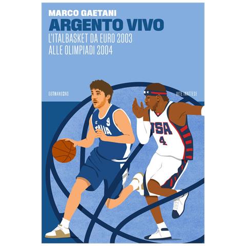 Marco Gaetani - Argento vivo, l'Italbasket da Euro 2003 alle Olimpiadi 2004 - Foto 1