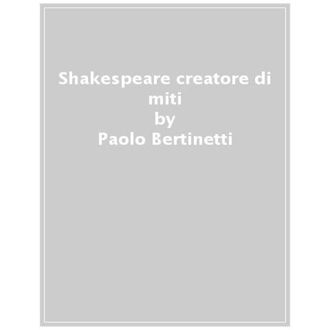 Paolo Bertinetti - Shakespeare Creatore Di Miti. Breve Corso Su Romeo E Giulietta, Amleto, Falstaff, Macbeth, Otello E Il Loro Autore - Foto 1