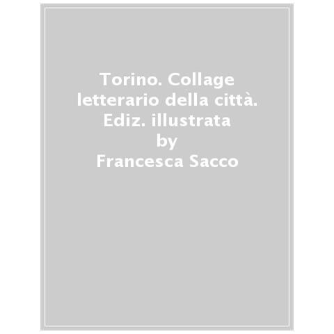 Francesca Sacco - Torino. Collage Letterario Della Città. Ediz. Illustrata - Foto 1