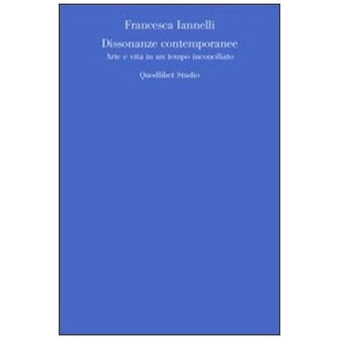 Francesca Iannelli - Dissonanze contemporanee. Arte e vita in un tempo inconciliato - Foto 3