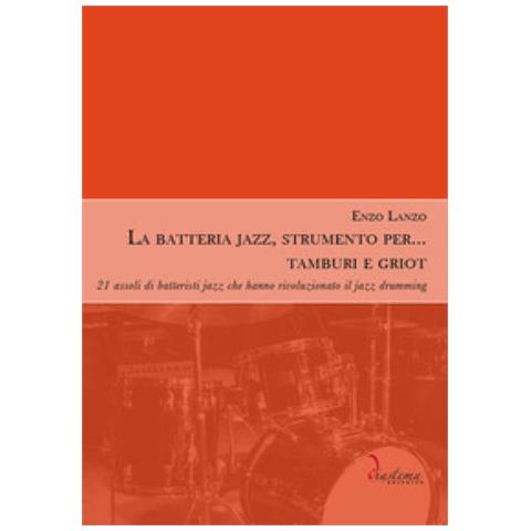 Enzo Lanzo - La Batteria Jazz, Strumento Per... Tamburi E Griot. 21 Assoli Di Batteristi Jazz Che Hanno Rivoluzionato Il Jazz Drumming - Foto 1