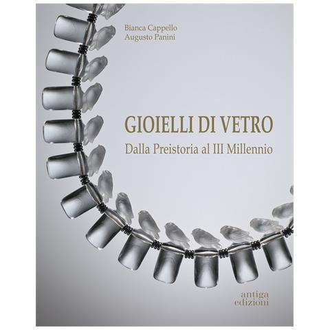 Bianca Cappello - Gioielli di vetro. Dalla preistoria al III millennio. Ediz. illustrata - Foto 1