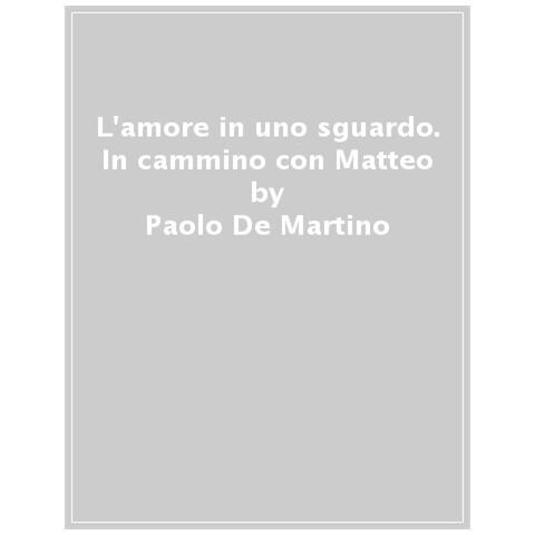 Paolo De Martino - L'amore In Uno Sguardo. In Cammino Con Matteo - Foto 1