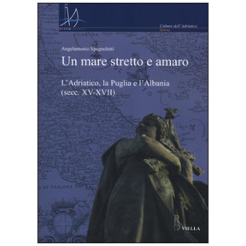 Angelantonio Spagnoletti - Un mare stretto e amaro. L'Adriatico, la Puglia e l'Albania (secc. XV-XVII) - Foto 3