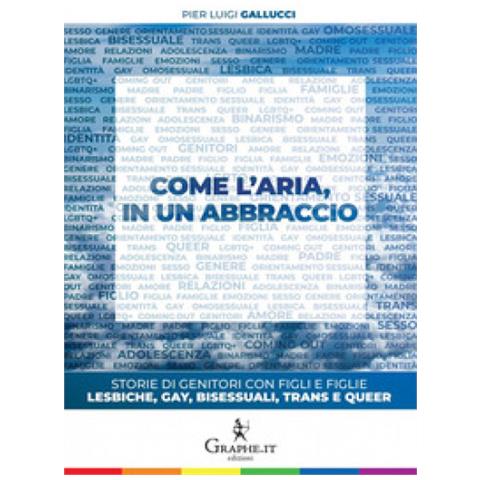 Pier Luigi Gallucci - Come L'aria, In Un Abbraccio. Storie Di Genitori Con Figli E Figlie Lesbiche, Gay, Bisessuali, Trans E Queer - Foto 1