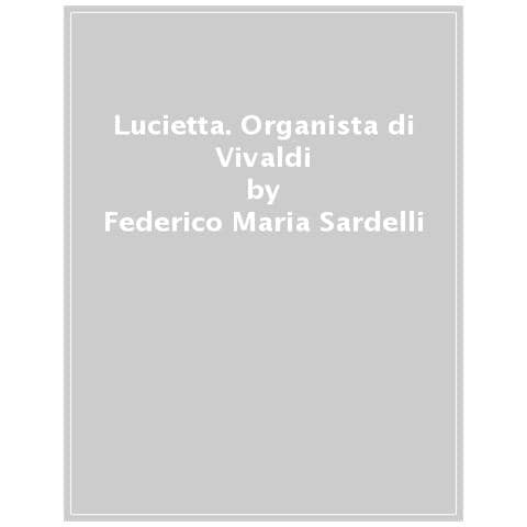 Federico Maria Sardelli - Lucietta. Organista Di Vivaldi - Foto 1