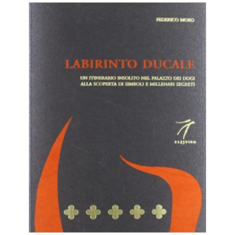 Federico Moro - Labirinto ducale. Un itinerario insolito nel Palazzo dei Dogi alla scoperta di simboli e millenari segreti - Foto 1
