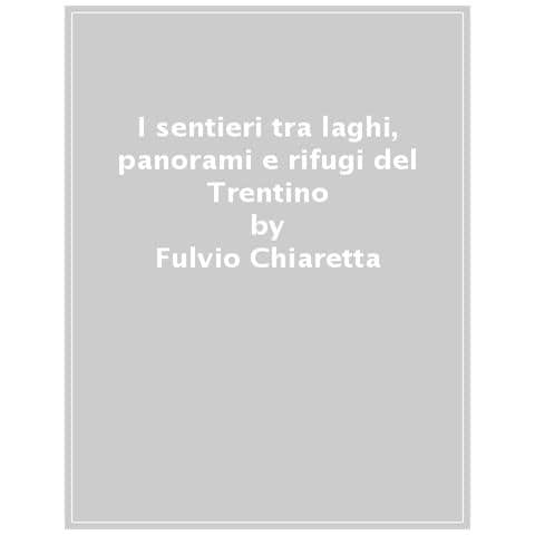 Furio Chiaretta - I Sentieri Più Belli Del Trentino: Tra Laghi, Panorami E Rifugi - Foto 1