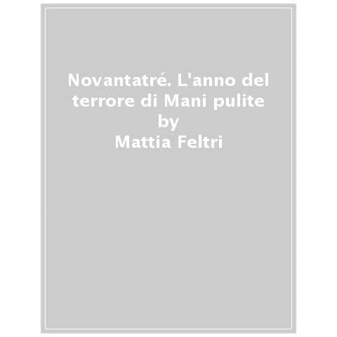 Mattia Feltri - Novantatré. L'anno Del Terrore Di Mani Pulite - Foto 1
