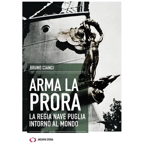 Bruno Cianci - Arma la prora. La Regia Nave Puglia intorno al mondo - Foto 1