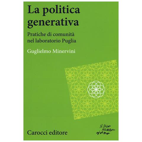 Guglielmo Minervini - La politica generativa. Pratiche di comunità nel laboratorio Puglia - Foto 1