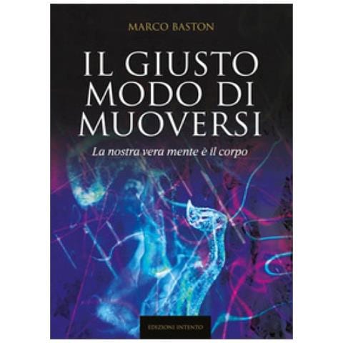 Marco Baston - Il Giusto Modo Di Muoversi. La Nostra Vera Mente È Il Corpo - Foto 1