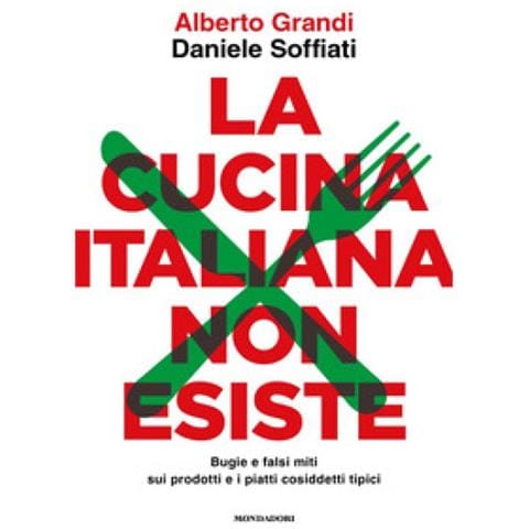 Alberto Grandi, Daniele Soffiati - La Cucina Italiana Non Esiste. Bugie E Falsi Miti Sui Prodotti E I Piatti Cosiddetti Tipici - Foto 1
