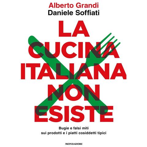 Alberto Grandi, Daniele Soffiati - La Cucina Italiana Non Esiste. Bugie E Falsi Miti Sui Prodotti E I Piatti Cosiddetti Tipici - Foto 2