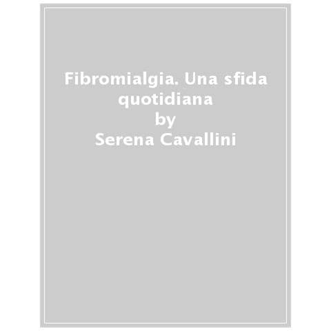 Serena Cavallini - Fibromialgia: una sfida quotidiana. Nutrizione come approccio integrato - Foto 1