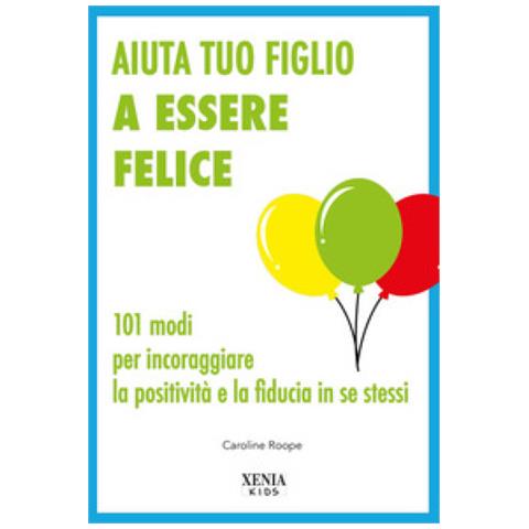 Caroline Roope - Aiuta Tuo Figlio A Esser Felice. 101 Modi Per Incoraggiare La Positività E La Fiducia In Se Stessi - Foto 1